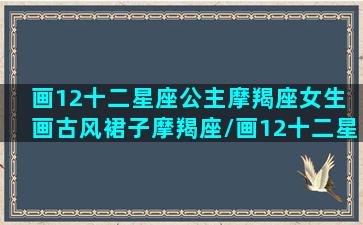 画12十二星座公主摩羯座女生 画古风裙子摩羯座/画12十二星座公主摩羯座女生 画古风裙子摩羯座-我的网站